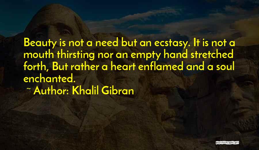 Khalil Gibran Quotes: Beauty Is Not A Need But An Ecstasy. It Is Not A Mouth Thirsting Nor An Empty Hand Stretched Forth,