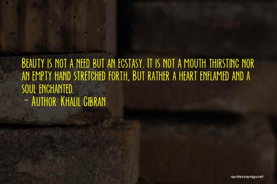 Khalil Gibran Quotes: Beauty Is Not A Need But An Ecstasy. It Is Not A Mouth Thirsting Nor An Empty Hand Stretched Forth,