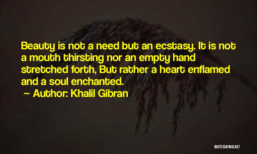 Khalil Gibran Quotes: Beauty Is Not A Need But An Ecstasy. It Is Not A Mouth Thirsting Nor An Empty Hand Stretched Forth,