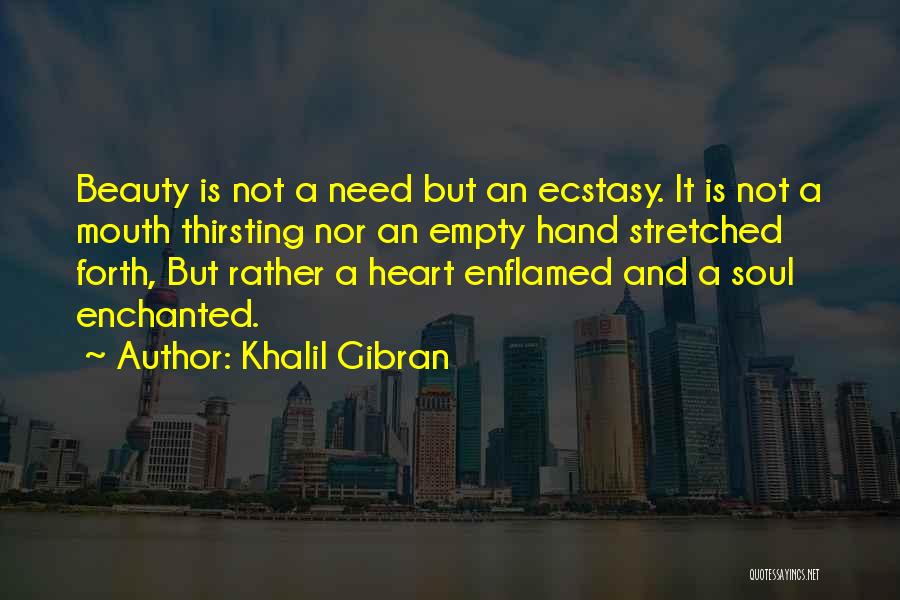 Khalil Gibran Quotes: Beauty Is Not A Need But An Ecstasy. It Is Not A Mouth Thirsting Nor An Empty Hand Stretched Forth,