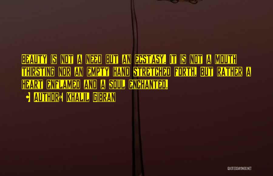 Khalil Gibran Quotes: Beauty Is Not A Need But An Ecstasy. It Is Not A Mouth Thirsting Nor An Empty Hand Stretched Forth,