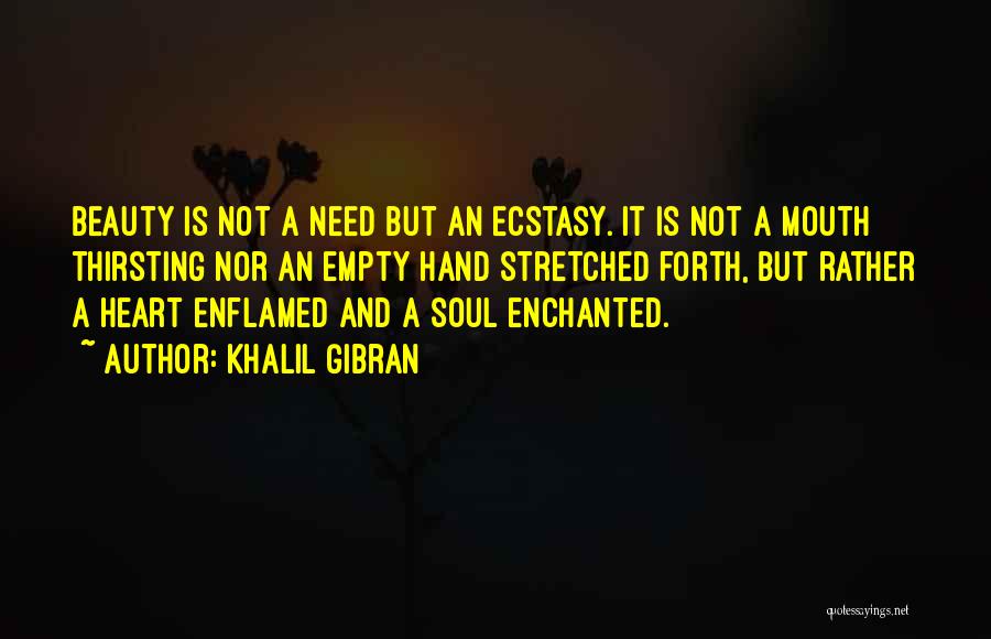 Khalil Gibran Quotes: Beauty Is Not A Need But An Ecstasy. It Is Not A Mouth Thirsting Nor An Empty Hand Stretched Forth,