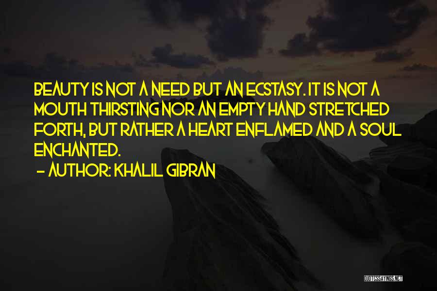 Khalil Gibran Quotes: Beauty Is Not A Need But An Ecstasy. It Is Not A Mouth Thirsting Nor An Empty Hand Stretched Forth,