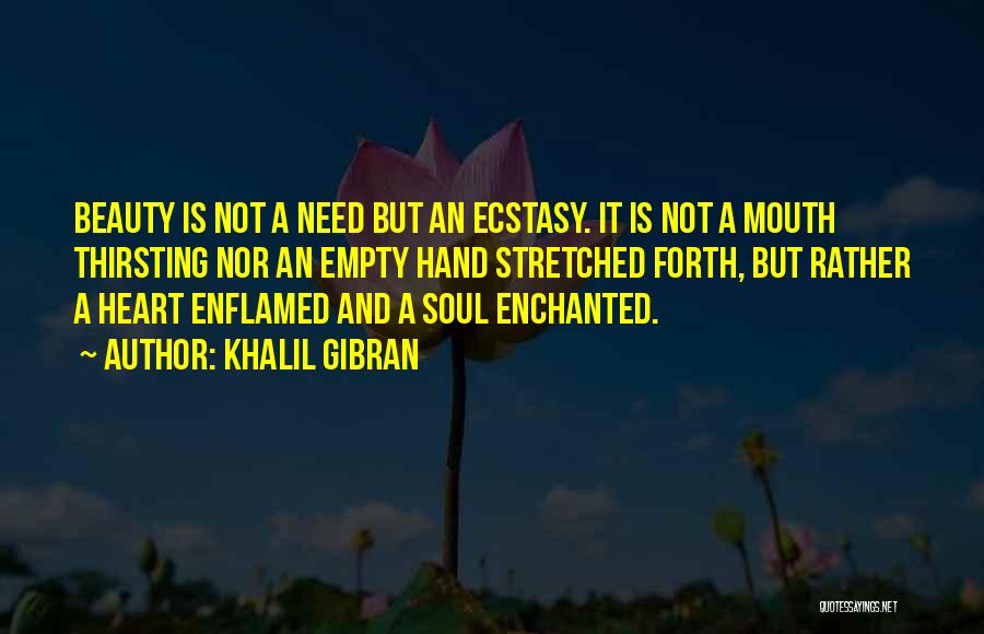 Khalil Gibran Quotes: Beauty Is Not A Need But An Ecstasy. It Is Not A Mouth Thirsting Nor An Empty Hand Stretched Forth,