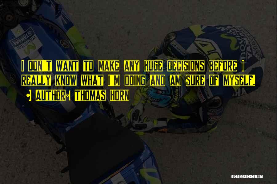 Thomas Horn Quotes: I Don't Want To Make Any Huge Decisions Before I Really Know What I'm Doing And Am Sure Of Myself.
