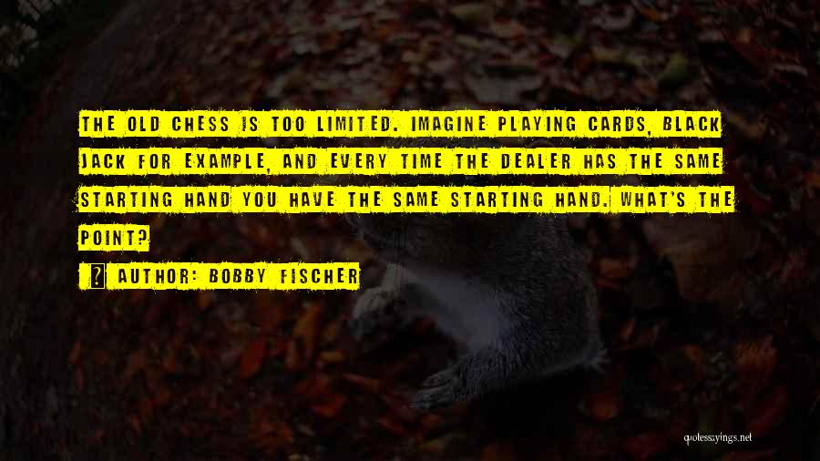 Bobby Fischer Quotes: The Old Chess Is Too Limited. Imagine Playing Cards, Black Jack For Example, And Every Time The Dealer Has The