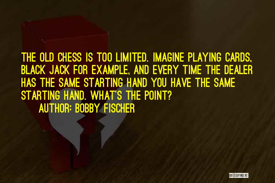 Bobby Fischer Quotes: The Old Chess Is Too Limited. Imagine Playing Cards, Black Jack For Example, And Every Time The Dealer Has The