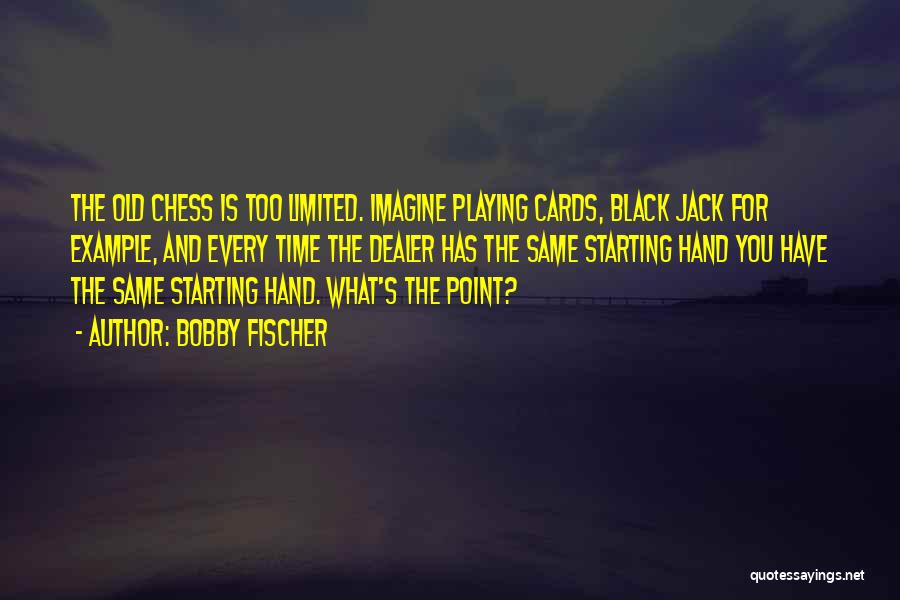 Bobby Fischer Quotes: The Old Chess Is Too Limited. Imagine Playing Cards, Black Jack For Example, And Every Time The Dealer Has The