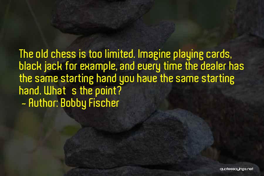 Bobby Fischer Quotes: The Old Chess Is Too Limited. Imagine Playing Cards, Black Jack For Example, And Every Time The Dealer Has The
