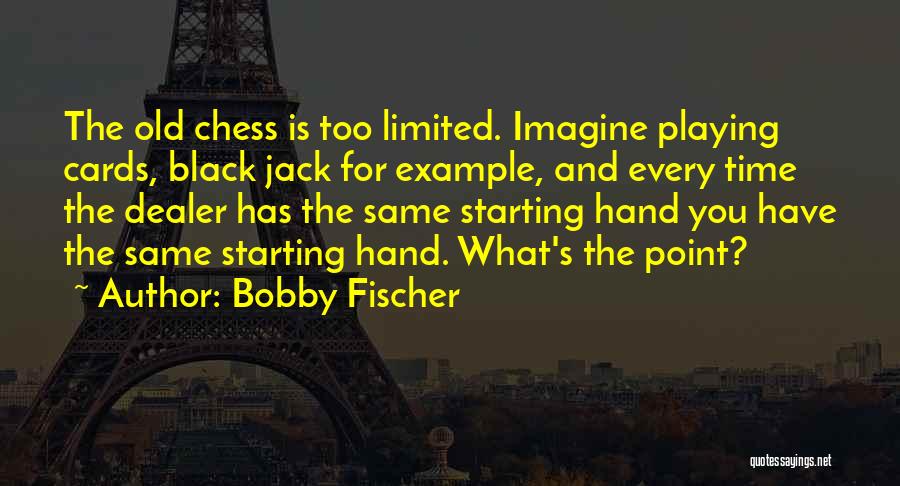 Bobby Fischer Quotes: The Old Chess Is Too Limited. Imagine Playing Cards, Black Jack For Example, And Every Time The Dealer Has The