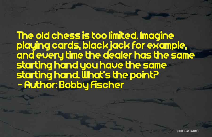 Bobby Fischer Quotes: The Old Chess Is Too Limited. Imagine Playing Cards, Black Jack For Example, And Every Time The Dealer Has The