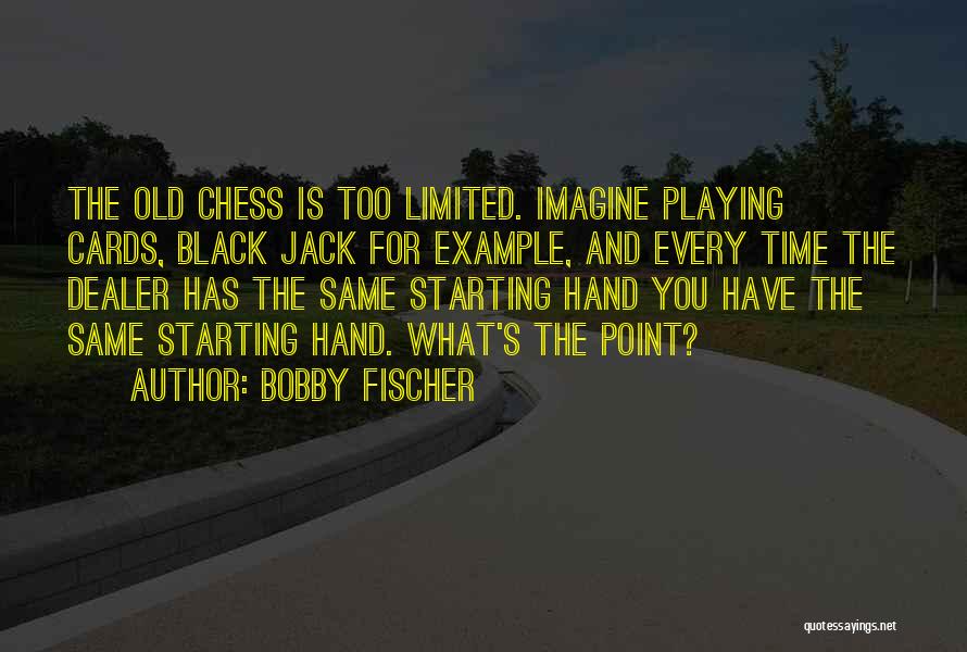Bobby Fischer Quotes: The Old Chess Is Too Limited. Imagine Playing Cards, Black Jack For Example, And Every Time The Dealer Has The