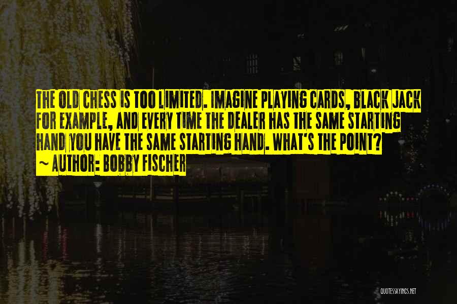 Bobby Fischer Quotes: The Old Chess Is Too Limited. Imagine Playing Cards, Black Jack For Example, And Every Time The Dealer Has The