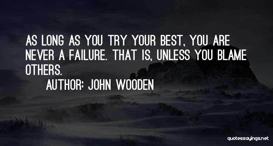 John Wooden Quotes: As Long As You Try Your Best, You Are Never A Failure. That Is, Unless You Blame Others.