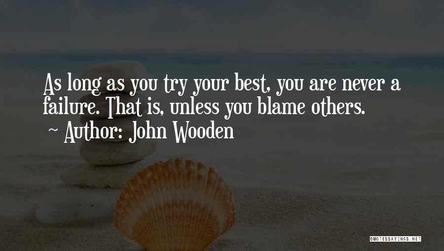 John Wooden Quotes: As Long As You Try Your Best, You Are Never A Failure. That Is, Unless You Blame Others.