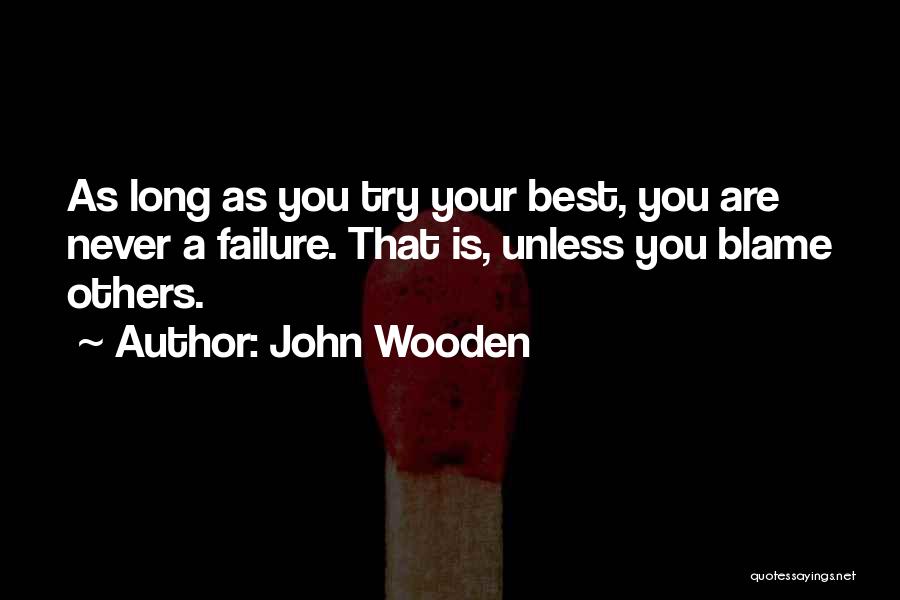 John Wooden Quotes: As Long As You Try Your Best, You Are Never A Failure. That Is, Unless You Blame Others.