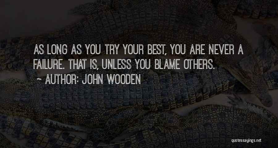 John Wooden Quotes: As Long As You Try Your Best, You Are Never A Failure. That Is, Unless You Blame Others.