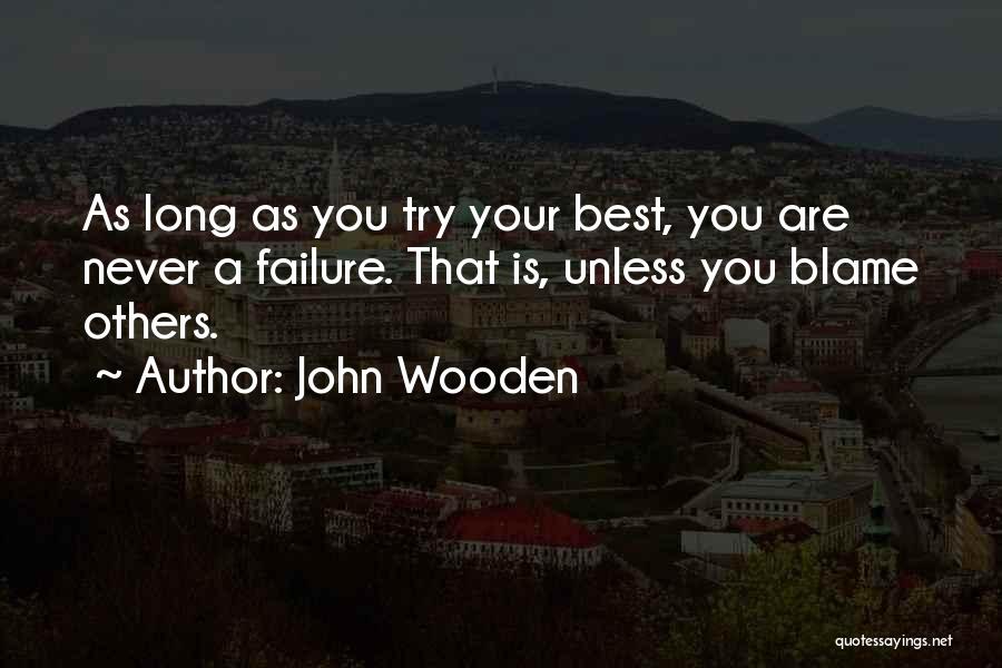 John Wooden Quotes: As Long As You Try Your Best, You Are Never A Failure. That Is, Unless You Blame Others.