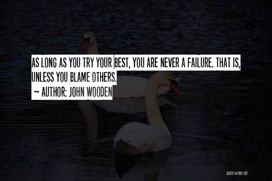 John Wooden Quotes: As Long As You Try Your Best, You Are Never A Failure. That Is, Unless You Blame Others.