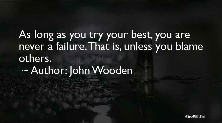 John Wooden Quotes: As Long As You Try Your Best, You Are Never A Failure. That Is, Unless You Blame Others.