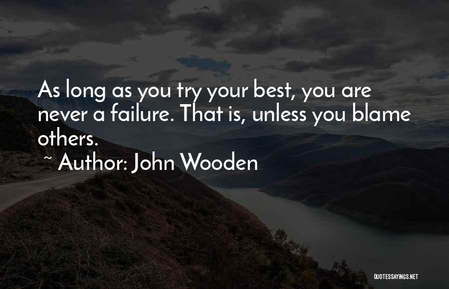 John Wooden Quotes: As Long As You Try Your Best, You Are Never A Failure. That Is, Unless You Blame Others.