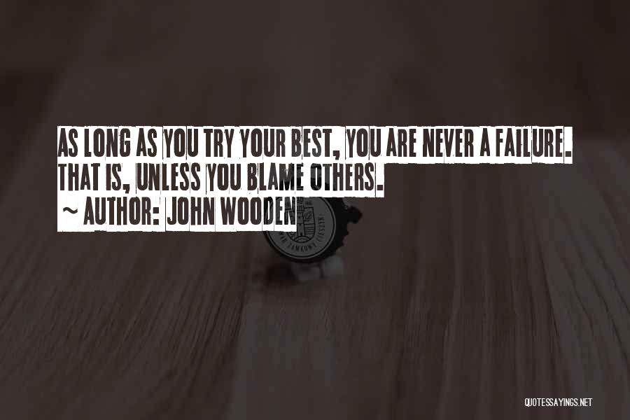 John Wooden Quotes: As Long As You Try Your Best, You Are Never A Failure. That Is, Unless You Blame Others.