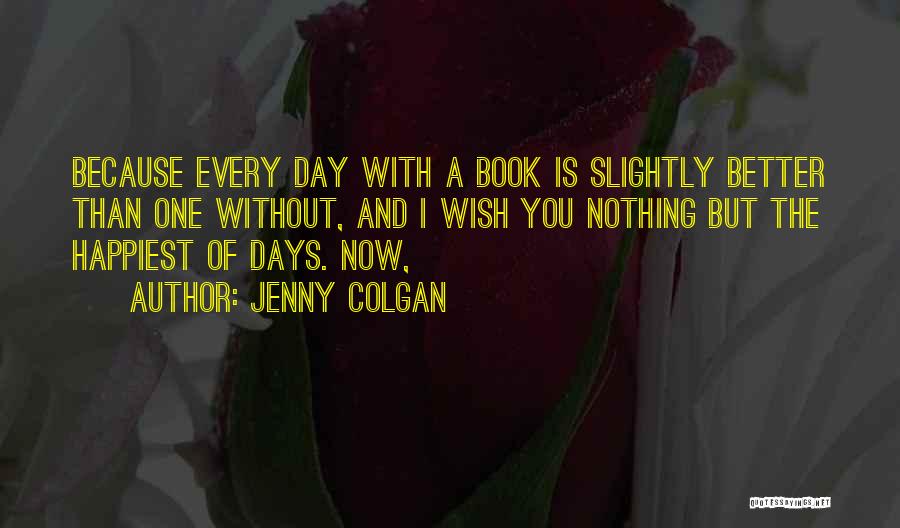 Jenny Colgan Quotes: Because Every Day With A Book Is Slightly Better Than One Without, And I Wish You Nothing But The Happiest