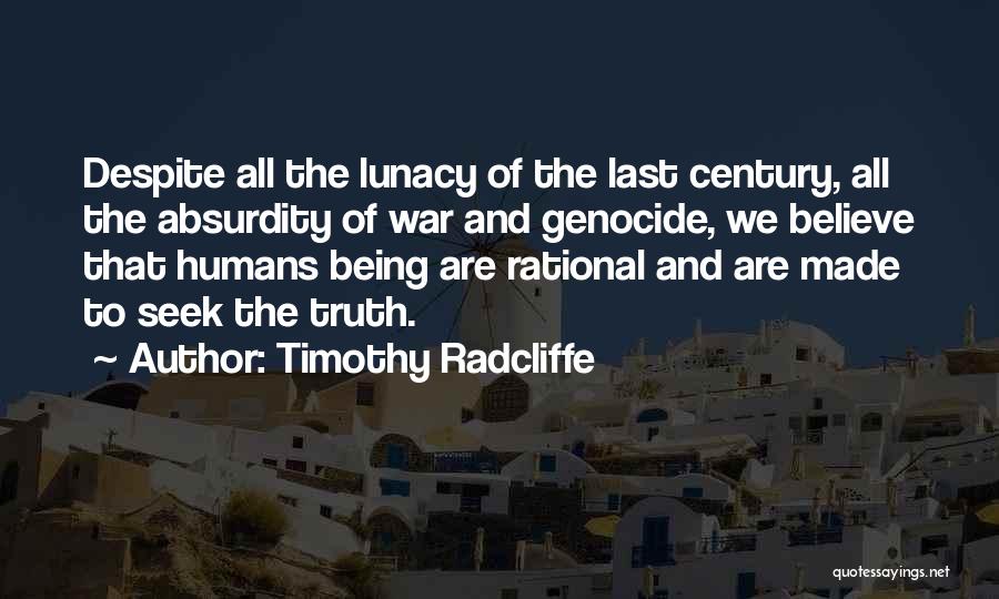 Timothy Radcliffe Quotes: Despite All The Lunacy Of The Last Century, All The Absurdity Of War And Genocide, We Believe That Humans Being