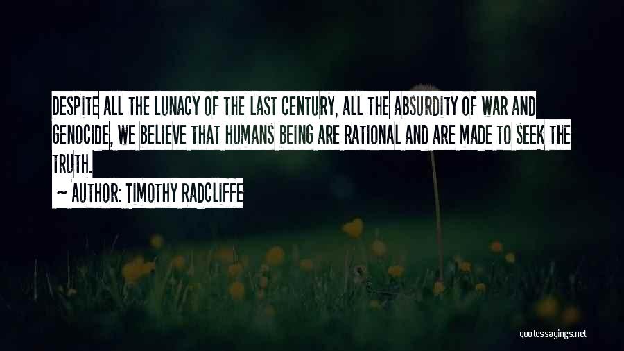 Timothy Radcliffe Quotes: Despite All The Lunacy Of The Last Century, All The Absurdity Of War And Genocide, We Believe That Humans Being