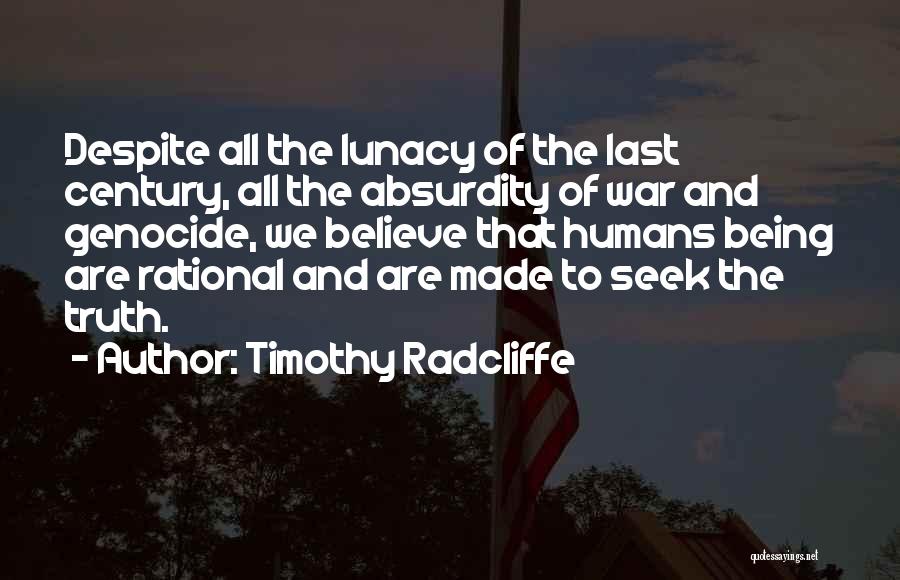 Timothy Radcliffe Quotes: Despite All The Lunacy Of The Last Century, All The Absurdity Of War And Genocide, We Believe That Humans Being