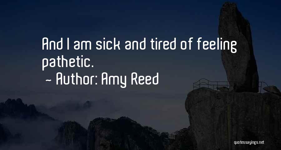 Amy Reed Quotes: And I Am Sick And Tired Of Feeling Pathetic.