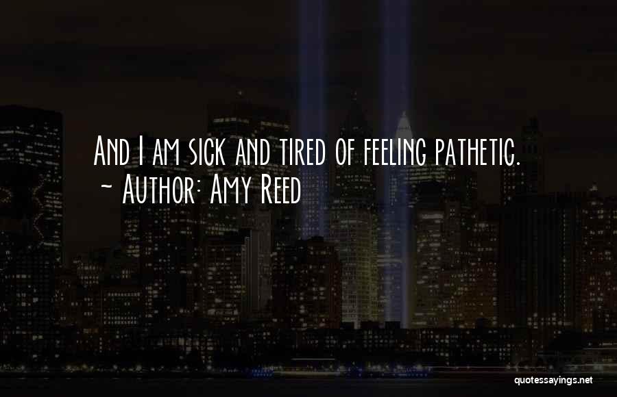 Amy Reed Quotes: And I Am Sick And Tired Of Feeling Pathetic.