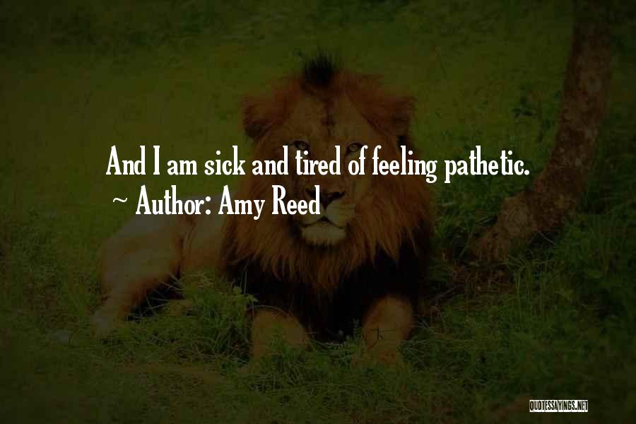 Amy Reed Quotes: And I Am Sick And Tired Of Feeling Pathetic.