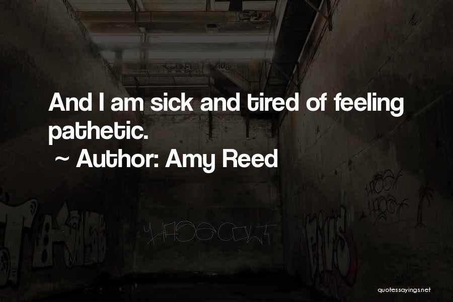 Amy Reed Quotes: And I Am Sick And Tired Of Feeling Pathetic.
