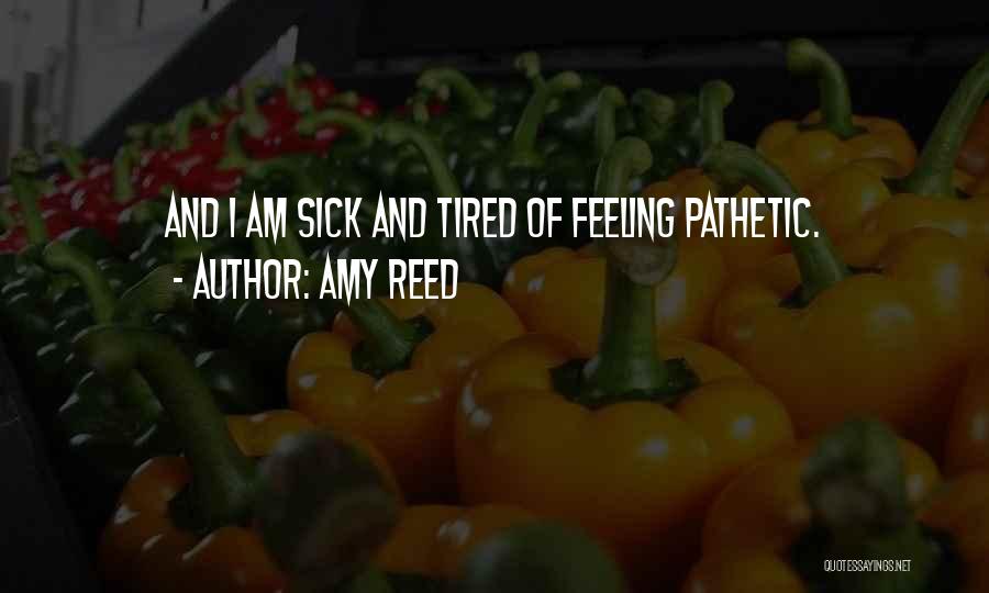 Amy Reed Quotes: And I Am Sick And Tired Of Feeling Pathetic.