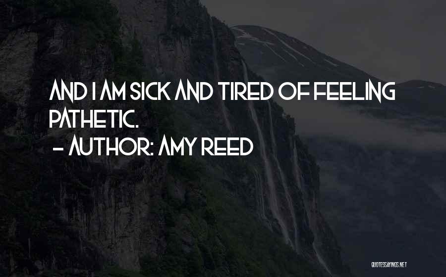 Amy Reed Quotes: And I Am Sick And Tired Of Feeling Pathetic.