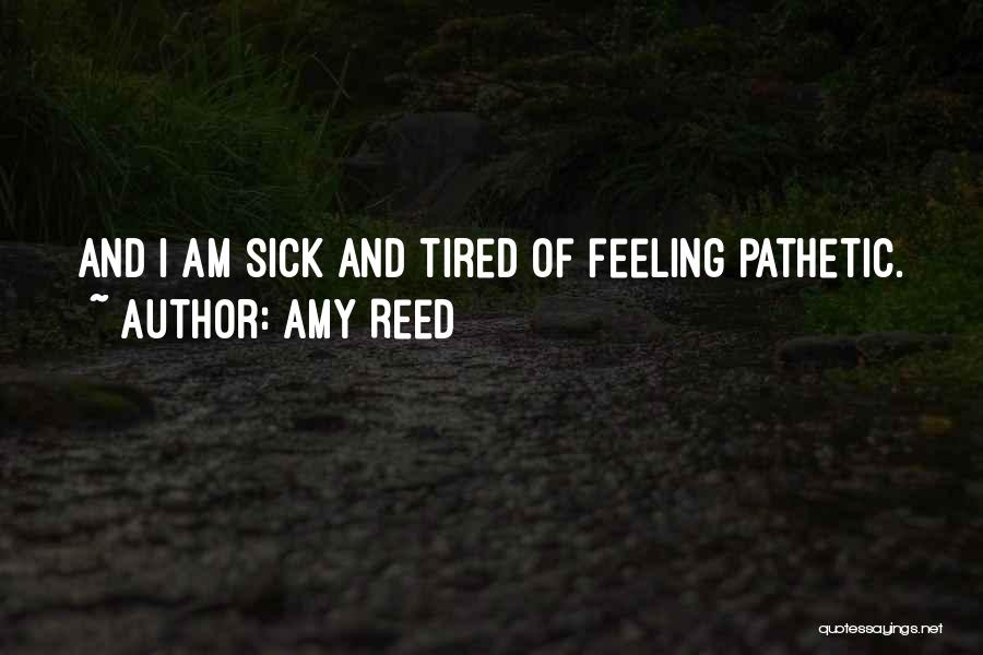 Amy Reed Quotes: And I Am Sick And Tired Of Feeling Pathetic.