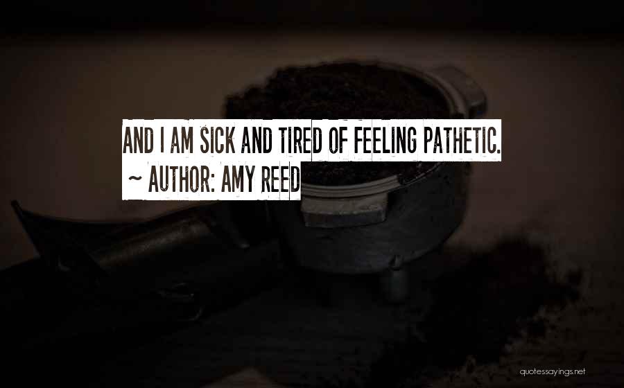 Amy Reed Quotes: And I Am Sick And Tired Of Feeling Pathetic.