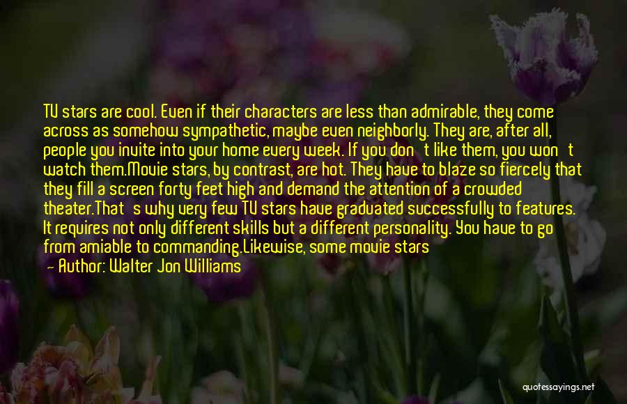 Walter Jon Williams Quotes: Tv Stars Are Cool. Even If Their Characters Are Less Than Admirable, They Come Across As Somehow Sympathetic, Maybe Even