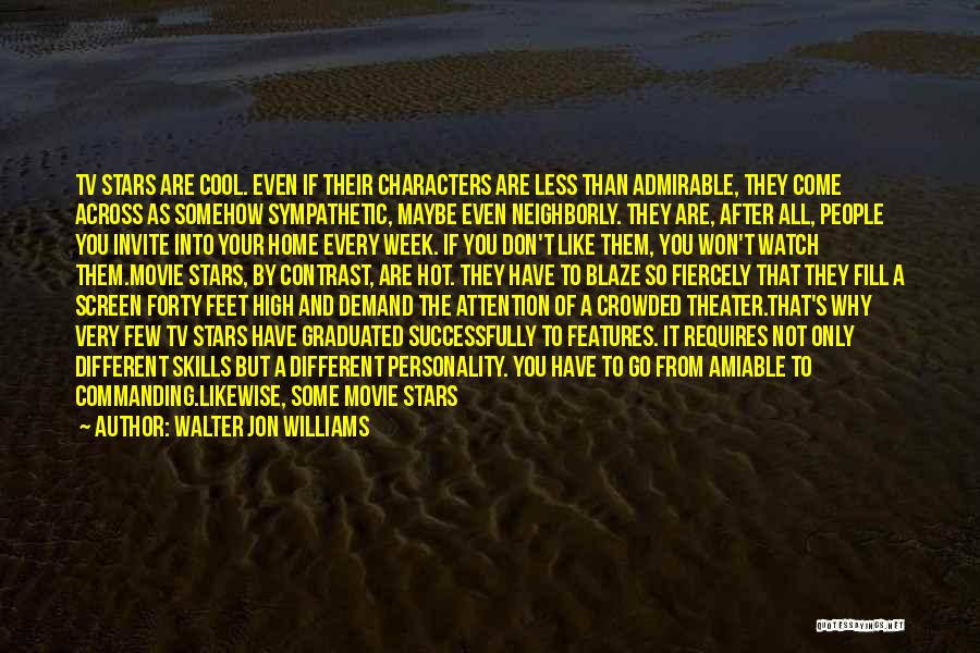 Walter Jon Williams Quotes: Tv Stars Are Cool. Even If Their Characters Are Less Than Admirable, They Come Across As Somehow Sympathetic, Maybe Even