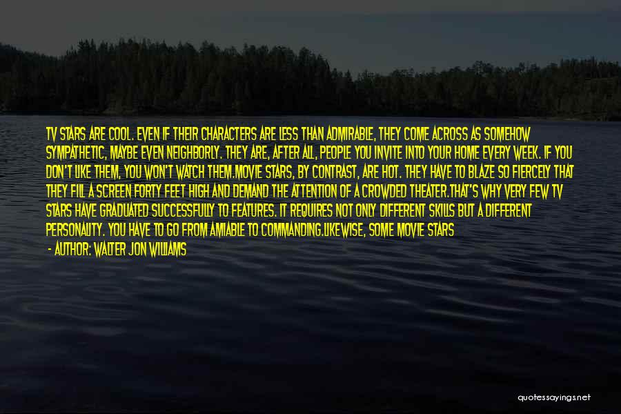 Walter Jon Williams Quotes: Tv Stars Are Cool. Even If Their Characters Are Less Than Admirable, They Come Across As Somehow Sympathetic, Maybe Even