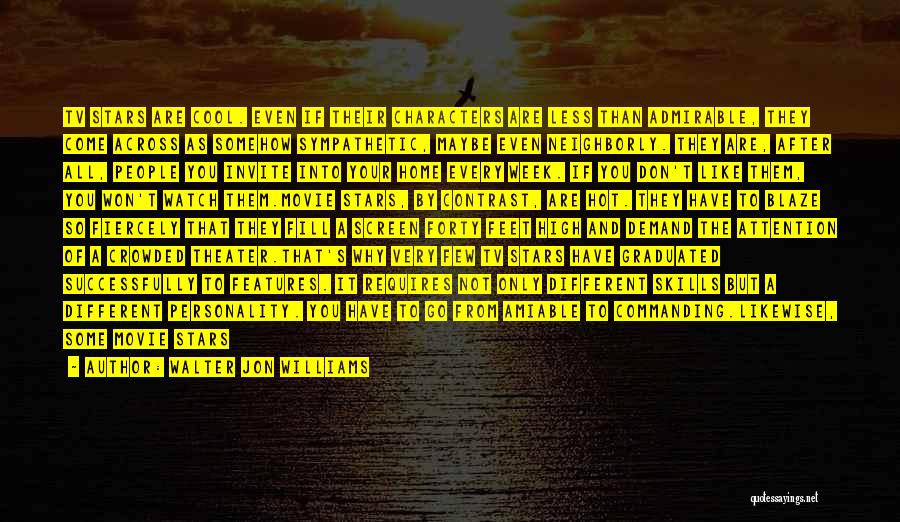 Walter Jon Williams Quotes: Tv Stars Are Cool. Even If Their Characters Are Less Than Admirable, They Come Across As Somehow Sympathetic, Maybe Even