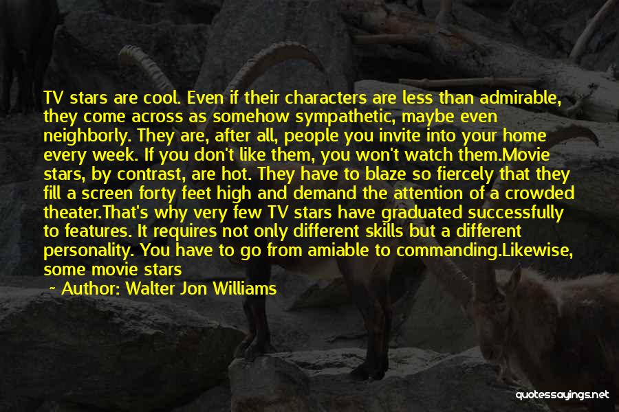 Walter Jon Williams Quotes: Tv Stars Are Cool. Even If Their Characters Are Less Than Admirable, They Come Across As Somehow Sympathetic, Maybe Even