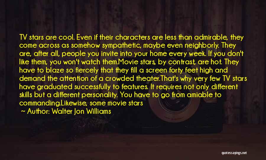 Walter Jon Williams Quotes: Tv Stars Are Cool. Even If Their Characters Are Less Than Admirable, They Come Across As Somehow Sympathetic, Maybe Even