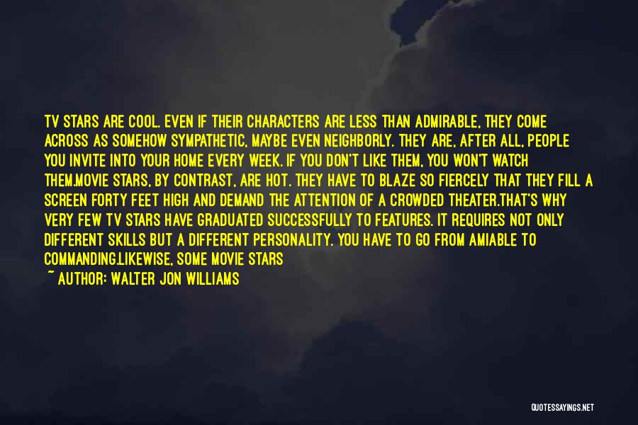 Walter Jon Williams Quotes: Tv Stars Are Cool. Even If Their Characters Are Less Than Admirable, They Come Across As Somehow Sympathetic, Maybe Even