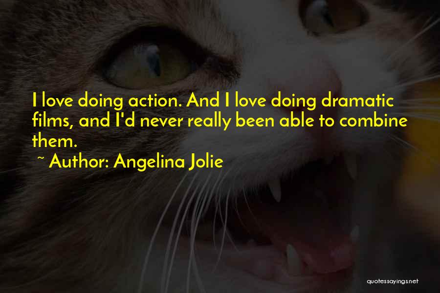 Angelina Jolie Quotes: I Love Doing Action. And I Love Doing Dramatic Films, And I'd Never Really Been Able To Combine Them.