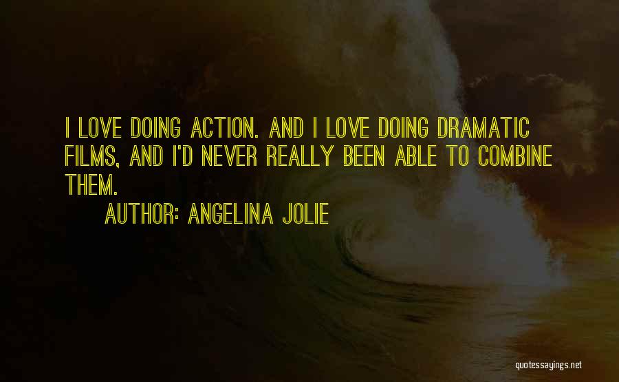 Angelina Jolie Quotes: I Love Doing Action. And I Love Doing Dramatic Films, And I'd Never Really Been Able To Combine Them.