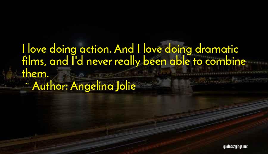 Angelina Jolie Quotes: I Love Doing Action. And I Love Doing Dramatic Films, And I'd Never Really Been Able To Combine Them.