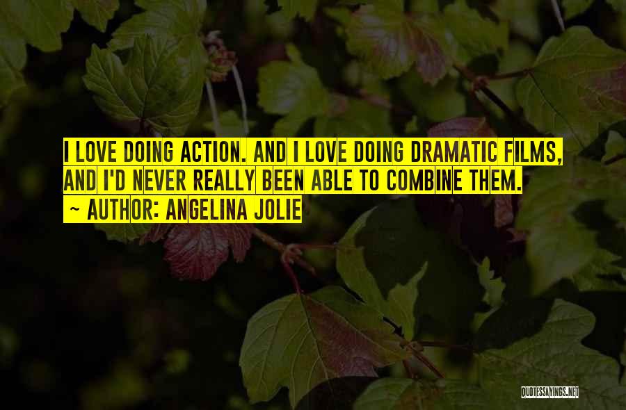 Angelina Jolie Quotes: I Love Doing Action. And I Love Doing Dramatic Films, And I'd Never Really Been Able To Combine Them.