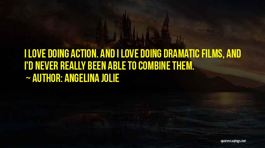 Angelina Jolie Quotes: I Love Doing Action. And I Love Doing Dramatic Films, And I'd Never Really Been Able To Combine Them.